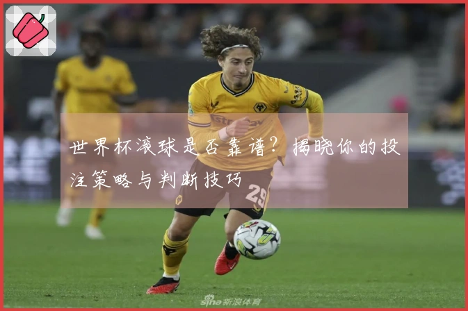 世界杯滚球是否靠谱？揭晓你的投注策略与判断技巧