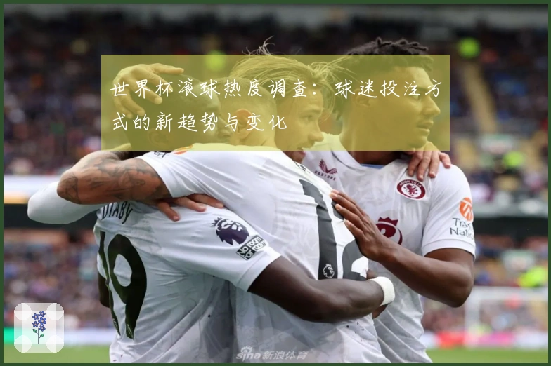 世界杯滚球热度调查：球迷投注方式的新趋势与变化
