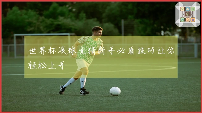 世界杯滚球竞猜新手必看技巧让你轻松上手