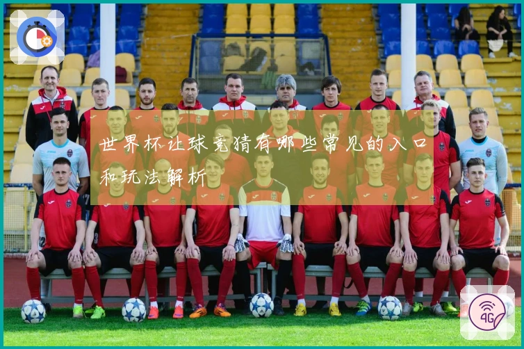 世界杯让球竞猜有哪些常见的入口和玩法解析