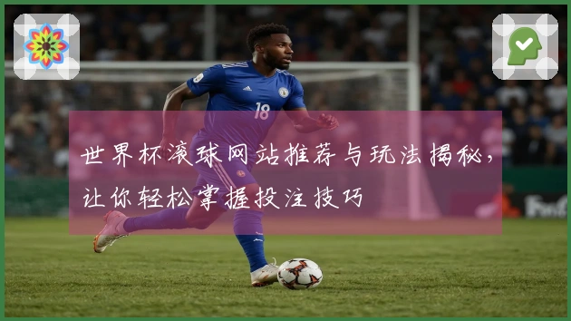 世界杯滚球网站推荐与玩法揭秘，让你轻松掌握投注技巧