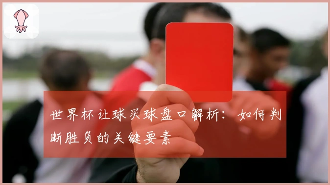 世界杯让球买球盘口解析：如何判断胜负的关键要素