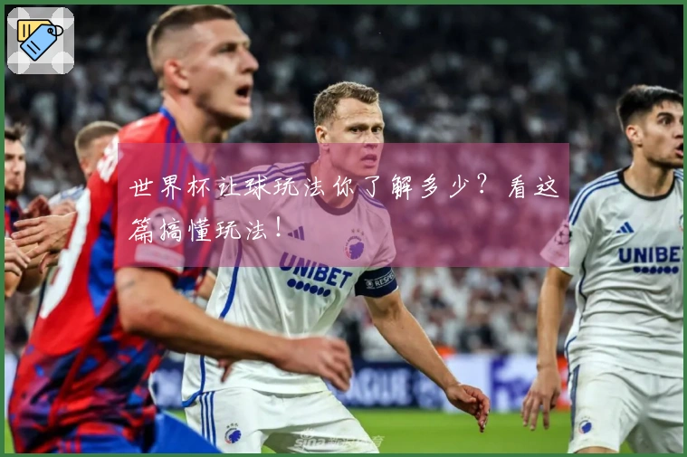 世界杯让球玩法你了解多少？看这篇搞懂玩法！