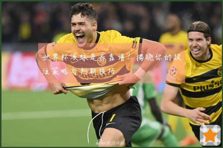 世界杯滚球是否靠谱？揭晓你的投注策略与判断技巧